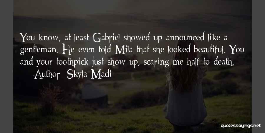 Skyla Madi Quotes: You Know, At Least Gabriel Showed Up Announced Like A Gentleman. He Even Told Mila That She Looked Beautiful. You