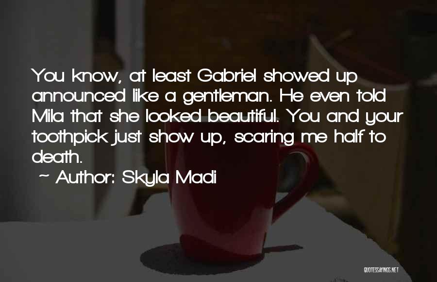 Skyla Madi Quotes: You Know, At Least Gabriel Showed Up Announced Like A Gentleman. He Even Told Mila That She Looked Beautiful. You