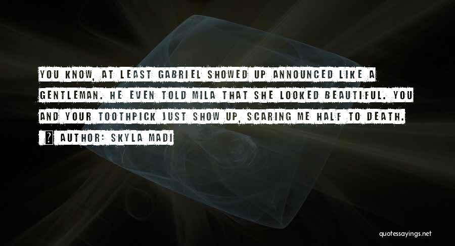Skyla Madi Quotes: You Know, At Least Gabriel Showed Up Announced Like A Gentleman. He Even Told Mila That She Looked Beautiful. You