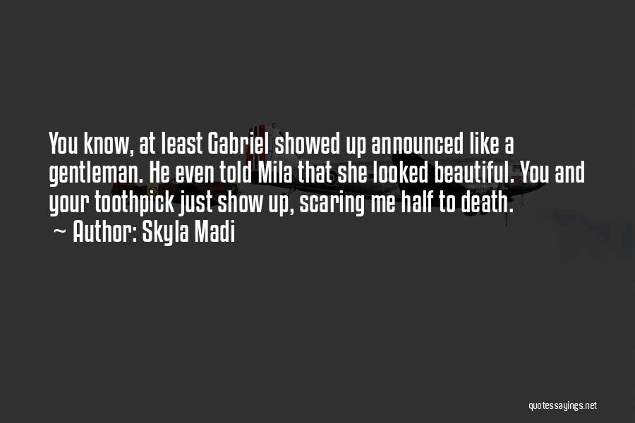 Skyla Madi Quotes: You Know, At Least Gabriel Showed Up Announced Like A Gentleman. He Even Told Mila That She Looked Beautiful. You