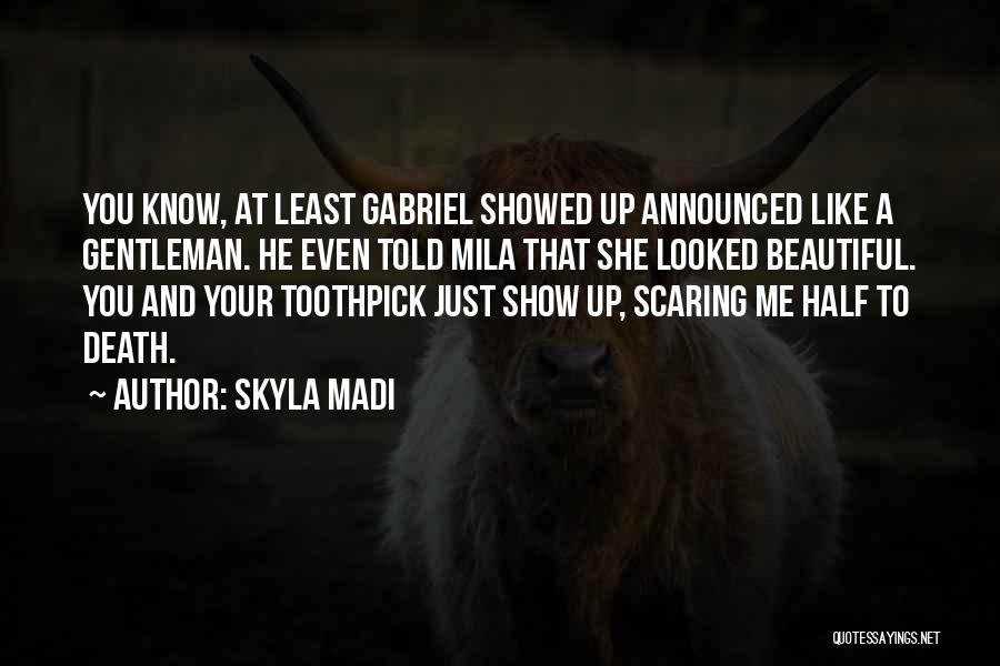 Skyla Madi Quotes: You Know, At Least Gabriel Showed Up Announced Like A Gentleman. He Even Told Mila That She Looked Beautiful. You