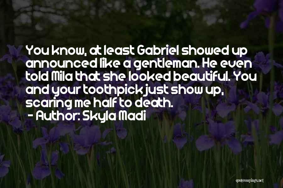 Skyla Madi Quotes: You Know, At Least Gabriel Showed Up Announced Like A Gentleman. He Even Told Mila That She Looked Beautiful. You