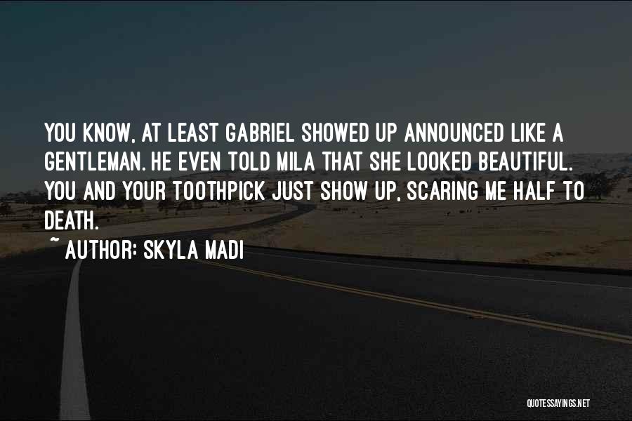 Skyla Madi Quotes: You Know, At Least Gabriel Showed Up Announced Like A Gentleman. He Even Told Mila That She Looked Beautiful. You