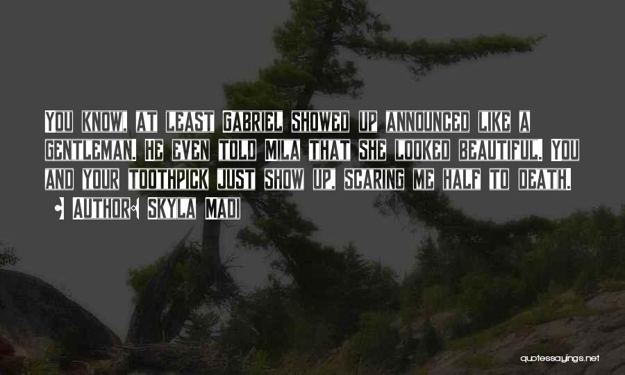 Skyla Madi Quotes: You Know, At Least Gabriel Showed Up Announced Like A Gentleman. He Even Told Mila That She Looked Beautiful. You