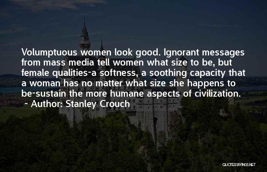 Stanley Crouch Quotes: Volumptuous Women Look Good. Ignorant Messages From Mass Media Tell Women What Size To Be, But Female Qualities-a Softness, A