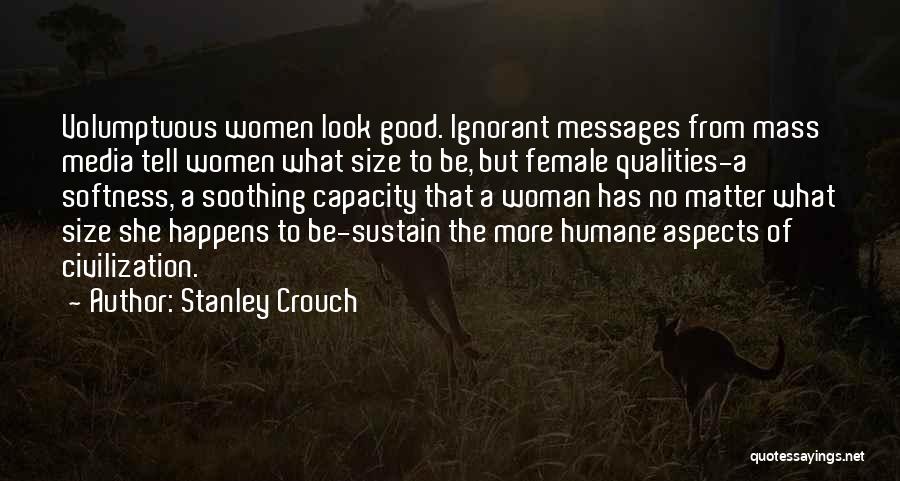 Stanley Crouch Quotes: Volumptuous Women Look Good. Ignorant Messages From Mass Media Tell Women What Size To Be, But Female Qualities-a Softness, A