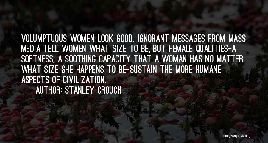 Stanley Crouch Quotes: Volumptuous Women Look Good. Ignorant Messages From Mass Media Tell Women What Size To Be, But Female Qualities-a Softness, A