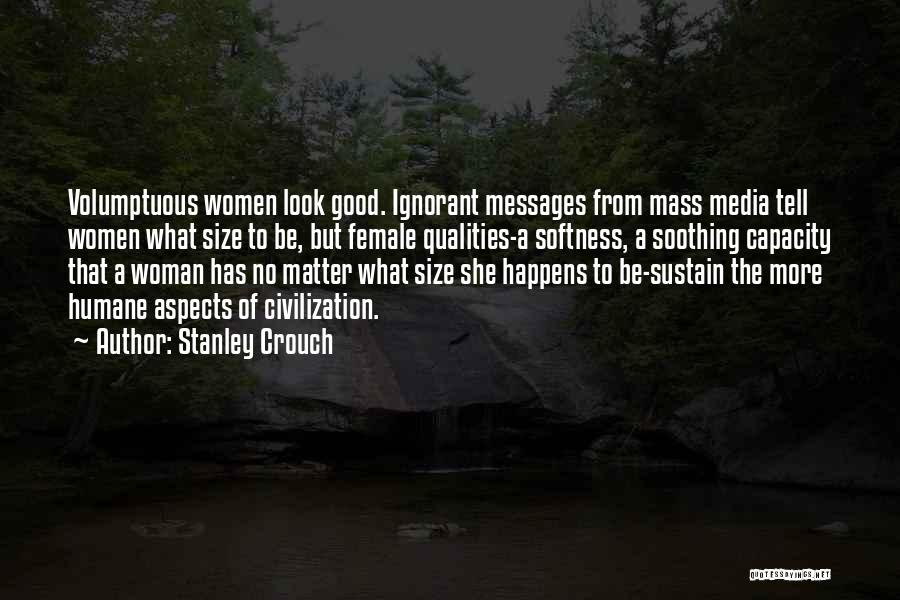 Stanley Crouch Quotes: Volumptuous Women Look Good. Ignorant Messages From Mass Media Tell Women What Size To Be, But Female Qualities-a Softness, A