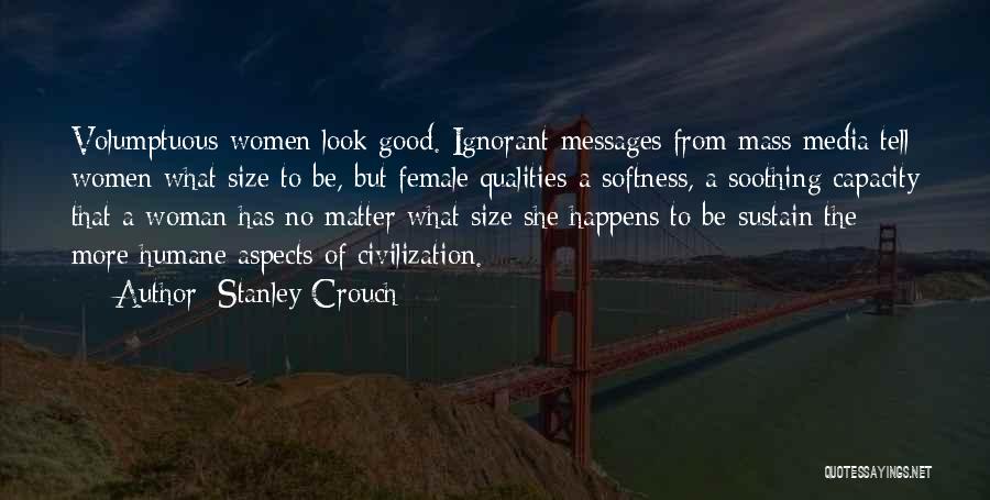 Stanley Crouch Quotes: Volumptuous Women Look Good. Ignorant Messages From Mass Media Tell Women What Size To Be, But Female Qualities-a Softness, A