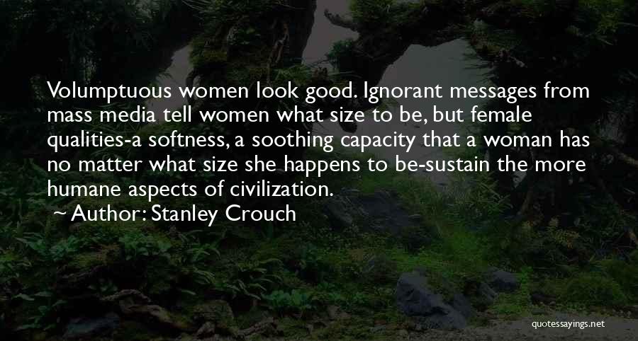 Stanley Crouch Quotes: Volumptuous Women Look Good. Ignorant Messages From Mass Media Tell Women What Size To Be, But Female Qualities-a Softness, A