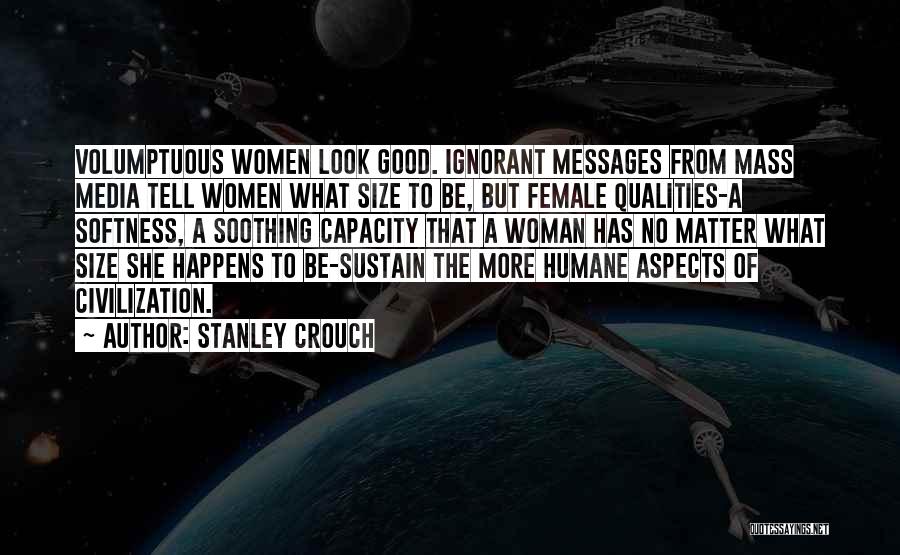 Stanley Crouch Quotes: Volumptuous Women Look Good. Ignorant Messages From Mass Media Tell Women What Size To Be, But Female Qualities-a Softness, A