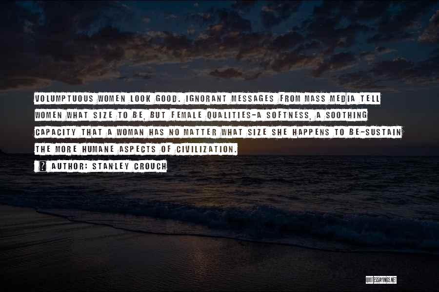 Stanley Crouch Quotes: Volumptuous Women Look Good. Ignorant Messages From Mass Media Tell Women What Size To Be, But Female Qualities-a Softness, A