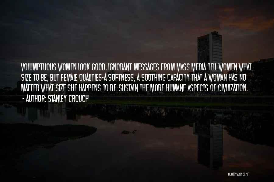 Stanley Crouch Quotes: Volumptuous Women Look Good. Ignorant Messages From Mass Media Tell Women What Size To Be, But Female Qualities-a Softness, A