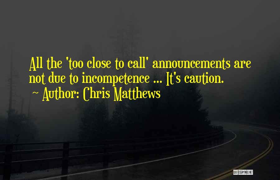 Chris Matthews Quotes: All The 'too Close To Call' Announcements Are Not Due To Incompetence ... It's Caution.