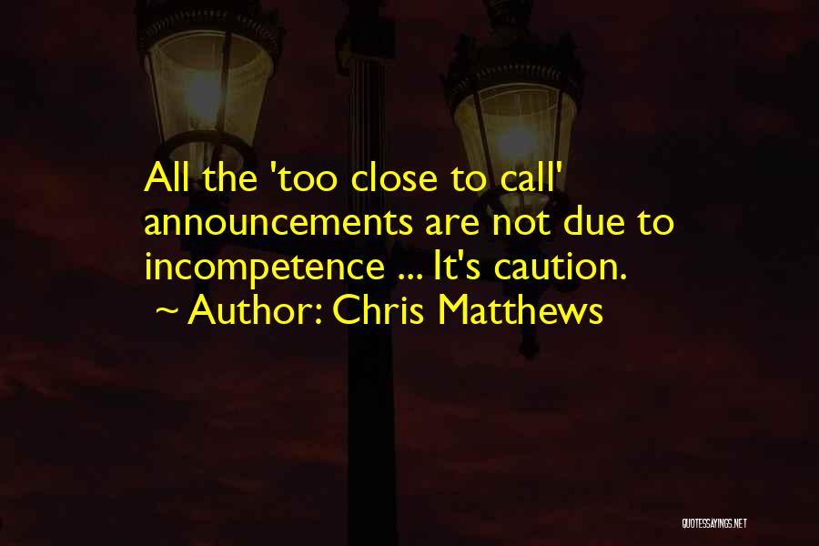 Chris Matthews Quotes: All The 'too Close To Call' Announcements Are Not Due To Incompetence ... It's Caution.