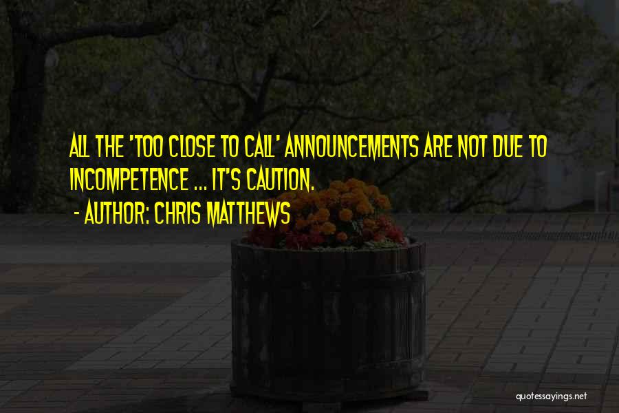 Chris Matthews Quotes: All The 'too Close To Call' Announcements Are Not Due To Incompetence ... It's Caution.