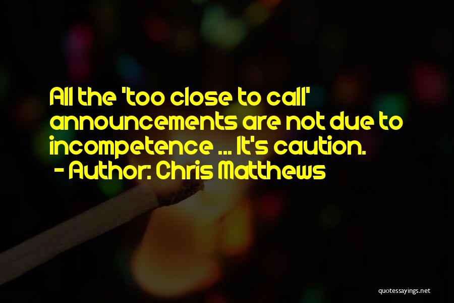 Chris Matthews Quotes: All The 'too Close To Call' Announcements Are Not Due To Incompetence ... It's Caution.