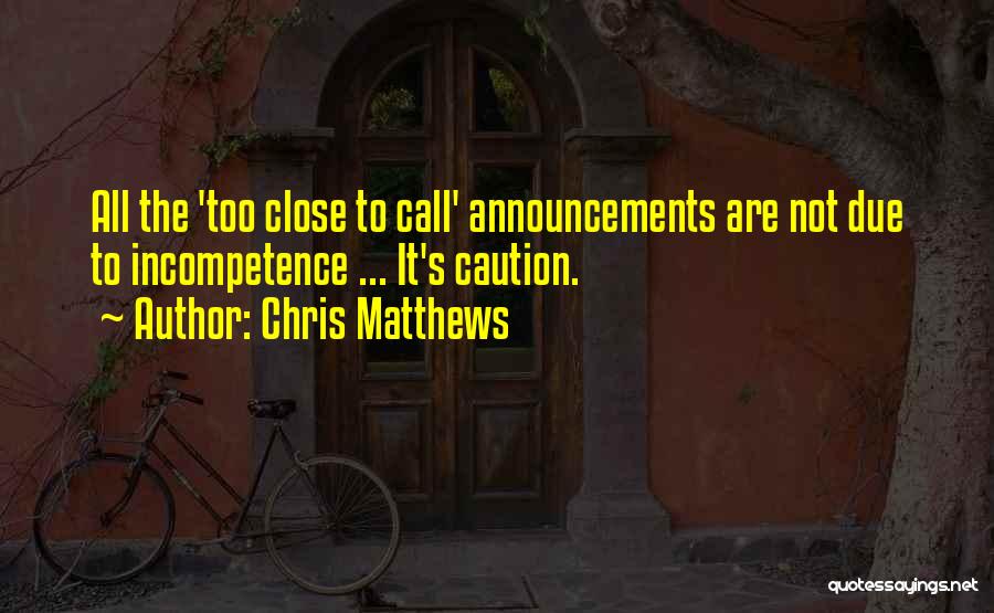 Chris Matthews Quotes: All The 'too Close To Call' Announcements Are Not Due To Incompetence ... It's Caution.