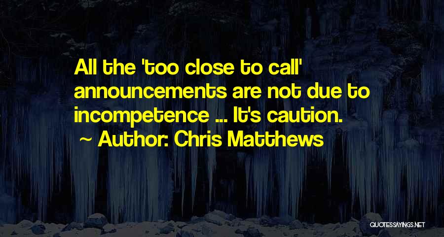 Chris Matthews Quotes: All The 'too Close To Call' Announcements Are Not Due To Incompetence ... It's Caution.