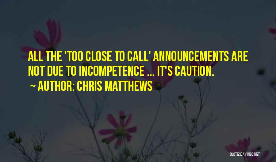 Chris Matthews Quotes: All The 'too Close To Call' Announcements Are Not Due To Incompetence ... It's Caution.