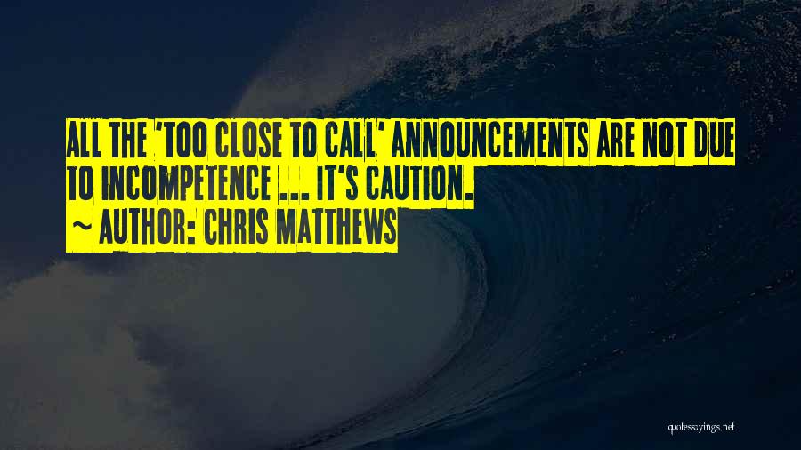 Chris Matthews Quotes: All The 'too Close To Call' Announcements Are Not Due To Incompetence ... It's Caution.