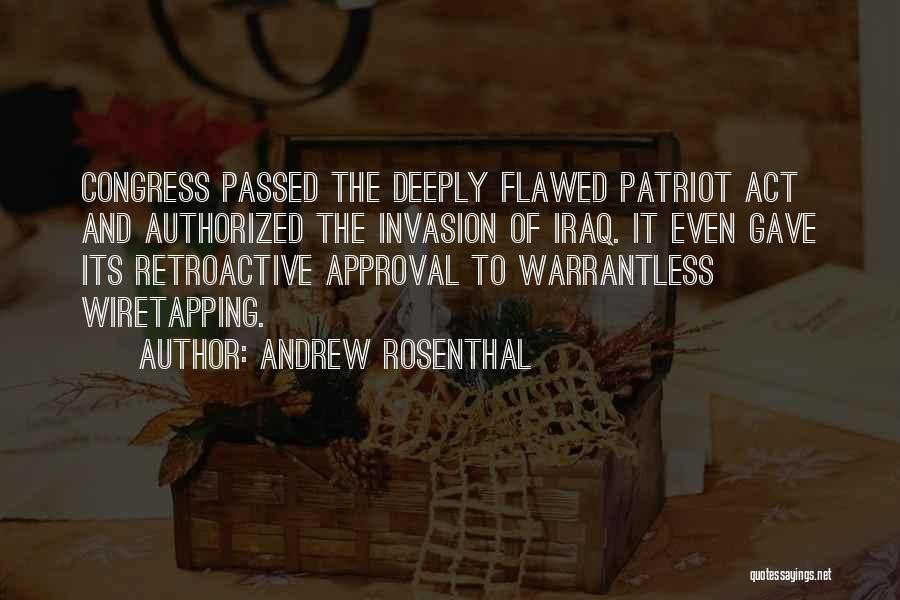 Andrew Rosenthal Quotes: Congress Passed The Deeply Flawed Patriot Act And Authorized The Invasion Of Iraq. It Even Gave Its Retroactive Approval To