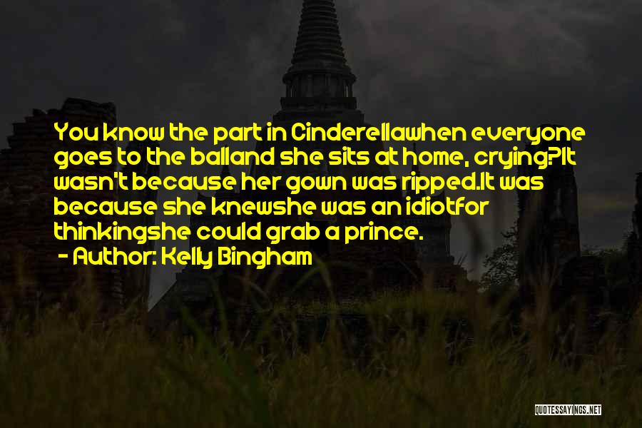 Kelly Bingham Quotes: You Know The Part In Cinderellawhen Everyone Goes To The Balland She Sits At Home, Crying?it Wasn't Because Her Gown