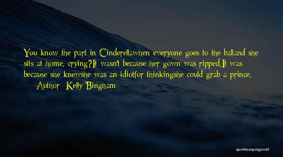 Kelly Bingham Quotes: You Know The Part In Cinderellawhen Everyone Goes To The Balland She Sits At Home, Crying?it Wasn't Because Her Gown