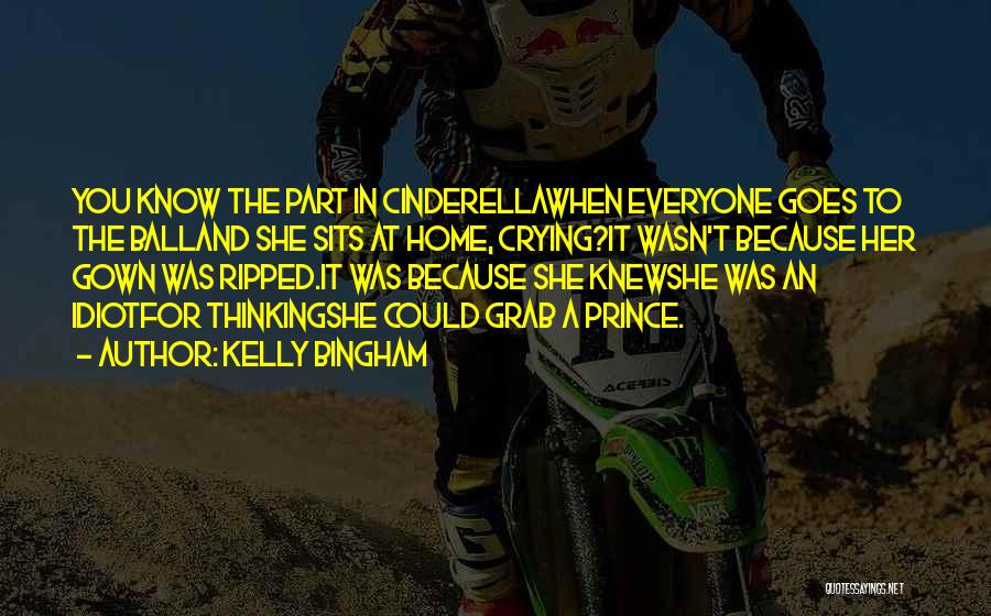 Kelly Bingham Quotes: You Know The Part In Cinderellawhen Everyone Goes To The Balland She Sits At Home, Crying?it Wasn't Because Her Gown