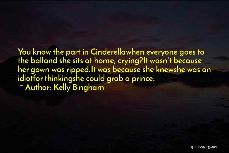 Kelly Bingham Quotes: You Know The Part In Cinderellawhen Everyone Goes To The Balland She Sits At Home, Crying?it Wasn't Because Her Gown