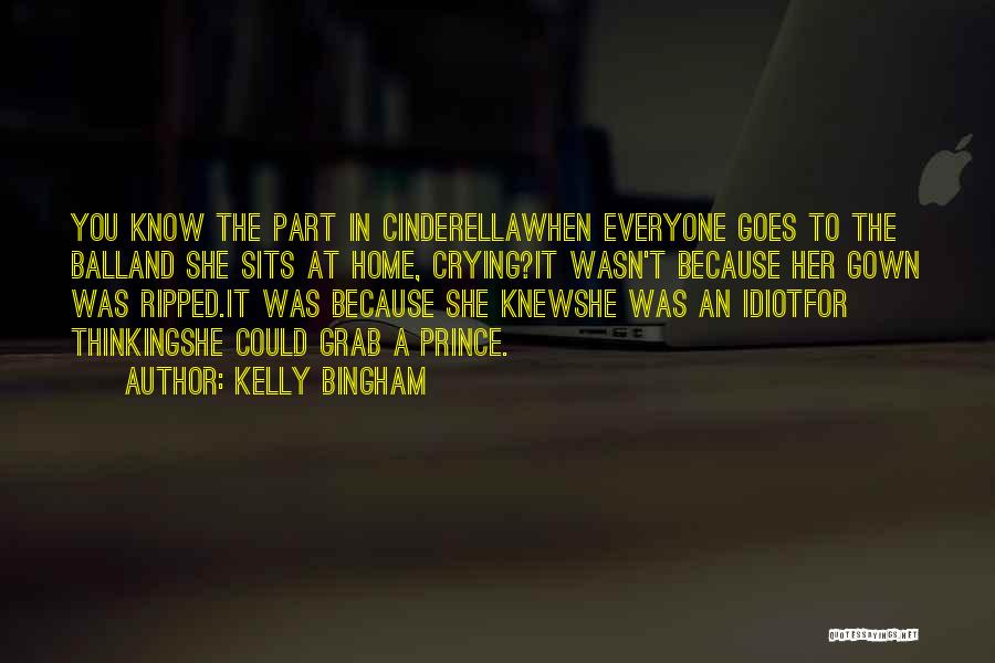 Kelly Bingham Quotes: You Know The Part In Cinderellawhen Everyone Goes To The Balland She Sits At Home, Crying?it Wasn't Because Her Gown