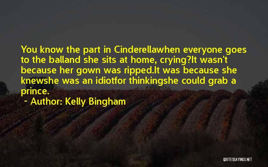 Kelly Bingham Quotes: You Know The Part In Cinderellawhen Everyone Goes To The Balland She Sits At Home, Crying?it Wasn't Because Her Gown