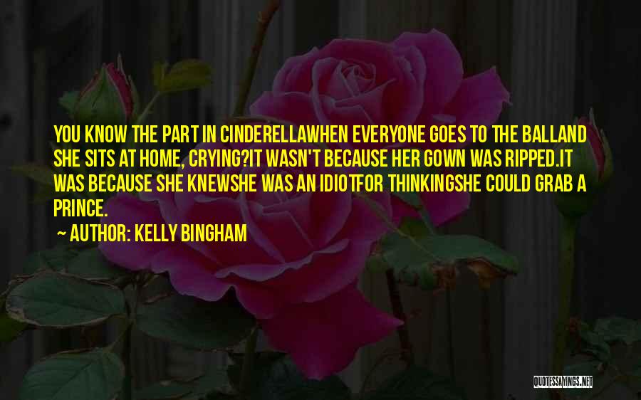 Kelly Bingham Quotes: You Know The Part In Cinderellawhen Everyone Goes To The Balland She Sits At Home, Crying?it Wasn't Because Her Gown