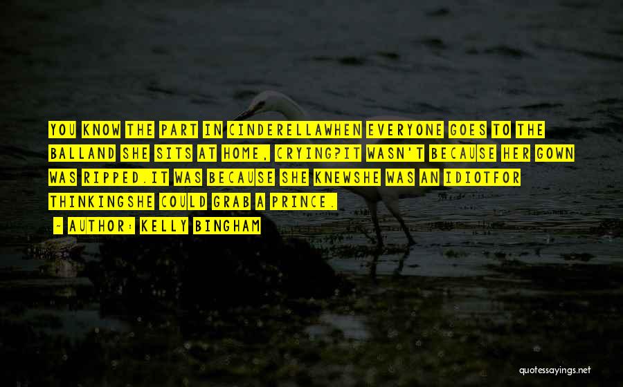 Kelly Bingham Quotes: You Know The Part In Cinderellawhen Everyone Goes To The Balland She Sits At Home, Crying?it Wasn't Because Her Gown