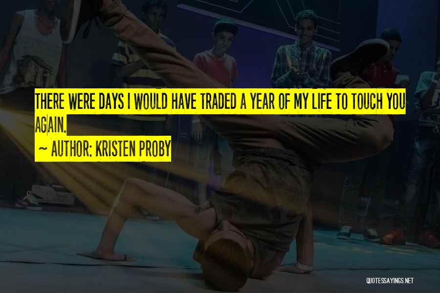 Kristen Proby Quotes: There Were Days I Would Have Traded A Year Of My Life To Touch You Again.