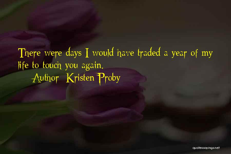 Kristen Proby Quotes: There Were Days I Would Have Traded A Year Of My Life To Touch You Again.