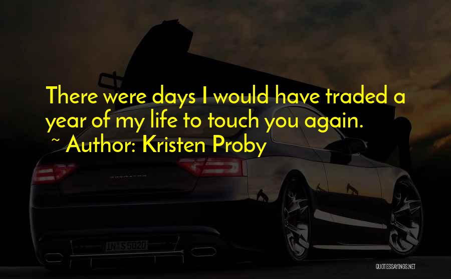 Kristen Proby Quotes: There Were Days I Would Have Traded A Year Of My Life To Touch You Again.