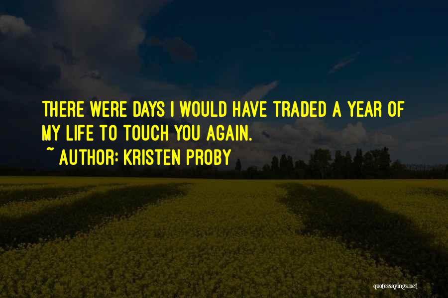 Kristen Proby Quotes: There Were Days I Would Have Traded A Year Of My Life To Touch You Again.