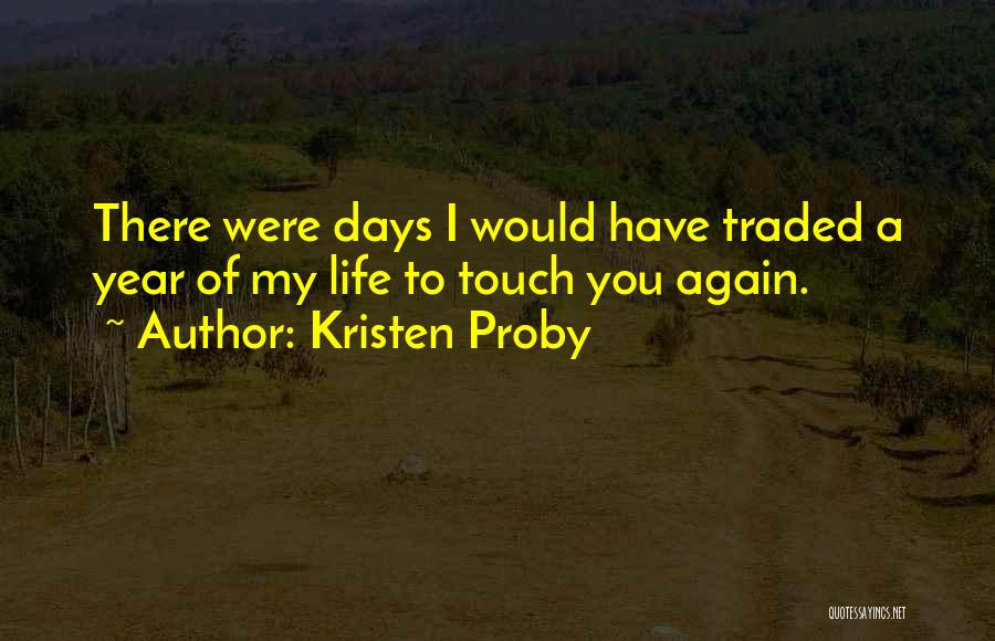 Kristen Proby Quotes: There Were Days I Would Have Traded A Year Of My Life To Touch You Again.