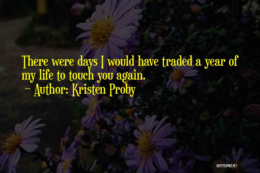 Kristen Proby Quotes: There Were Days I Would Have Traded A Year Of My Life To Touch You Again.