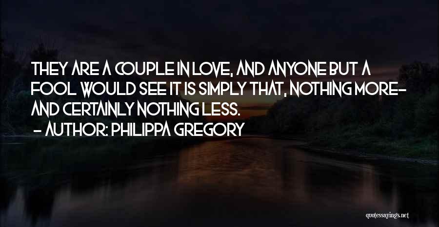 Philippa Gregory Quotes: They Are A Couple In Love, And Anyone But A Fool Would See It Is Simply That, Nothing More- And