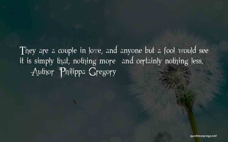 Philippa Gregory Quotes: They Are A Couple In Love, And Anyone But A Fool Would See It Is Simply That, Nothing More- And