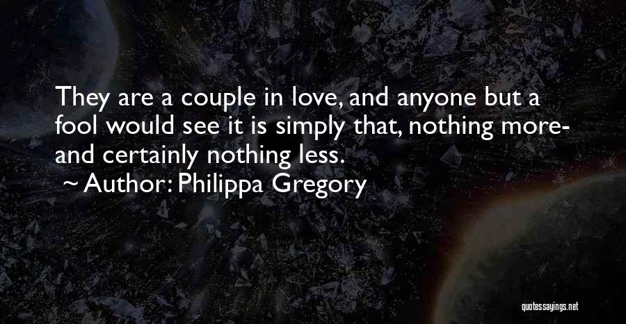 Philippa Gregory Quotes: They Are A Couple In Love, And Anyone But A Fool Would See It Is Simply That, Nothing More- And