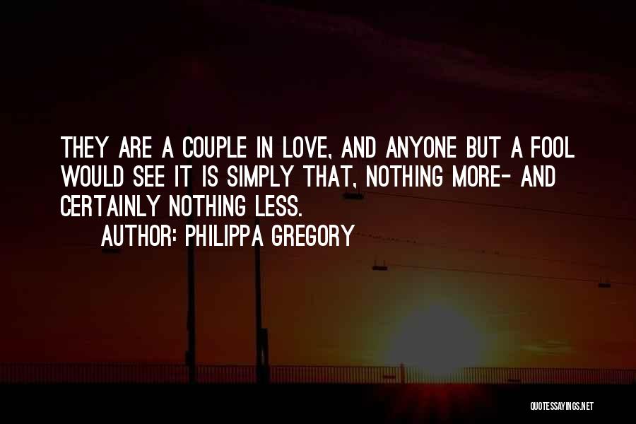 Philippa Gregory Quotes: They Are A Couple In Love, And Anyone But A Fool Would See It Is Simply That, Nothing More- And