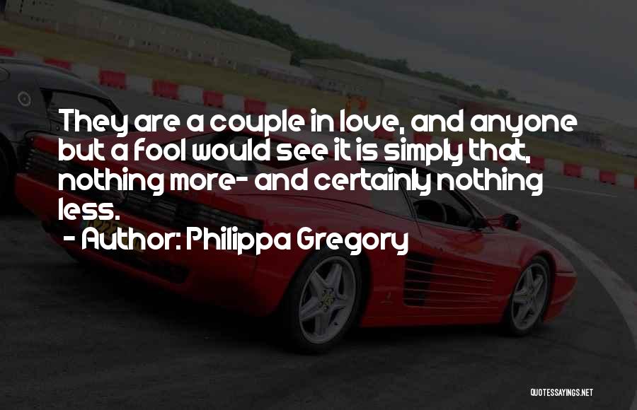 Philippa Gregory Quotes: They Are A Couple In Love, And Anyone But A Fool Would See It Is Simply That, Nothing More- And