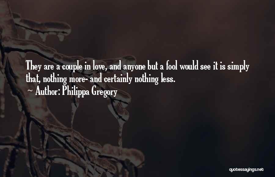 Philippa Gregory Quotes: They Are A Couple In Love, And Anyone But A Fool Would See It Is Simply That, Nothing More- And