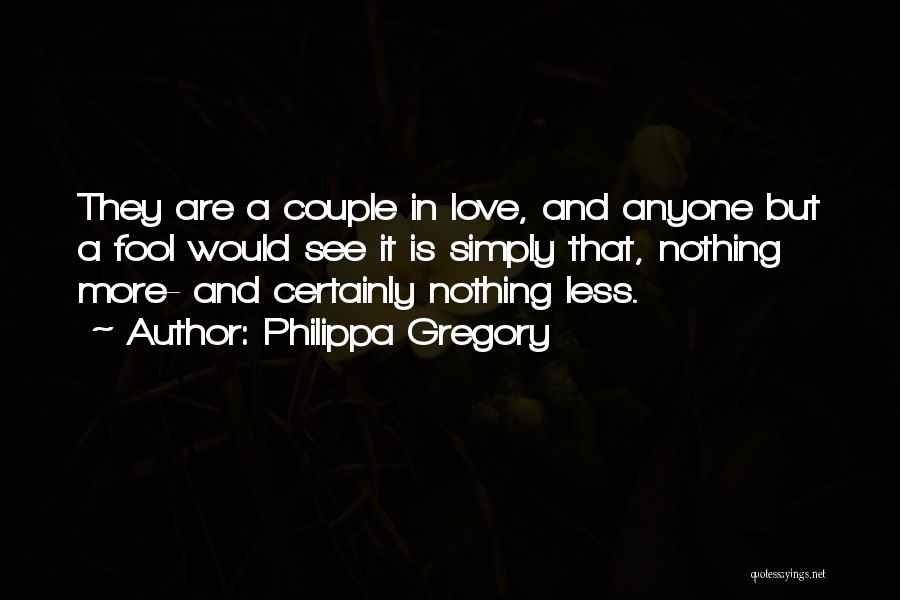 Philippa Gregory Quotes: They Are A Couple In Love, And Anyone But A Fool Would See It Is Simply That, Nothing More- And