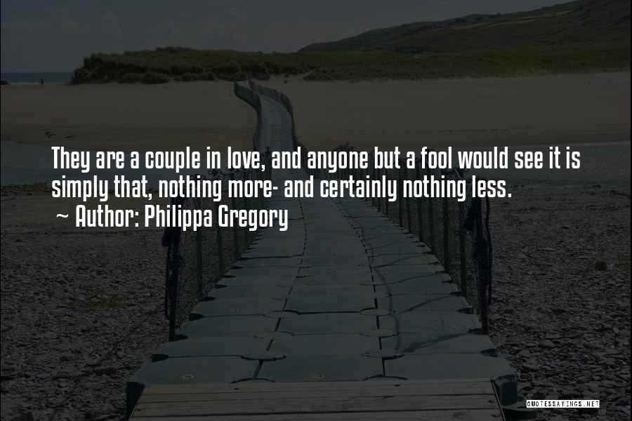 Philippa Gregory Quotes: They Are A Couple In Love, And Anyone But A Fool Would See It Is Simply That, Nothing More- And