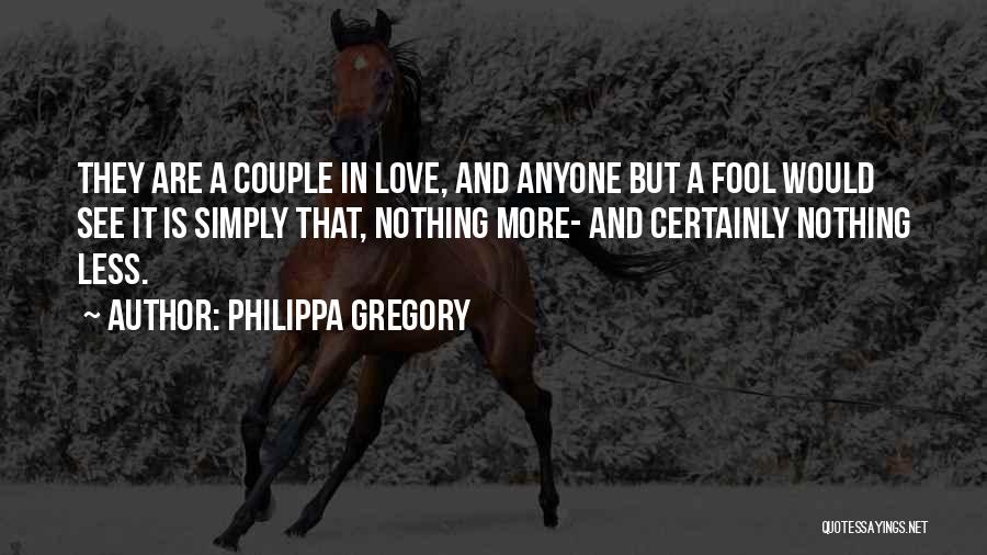 Philippa Gregory Quotes: They Are A Couple In Love, And Anyone But A Fool Would See It Is Simply That, Nothing More- And