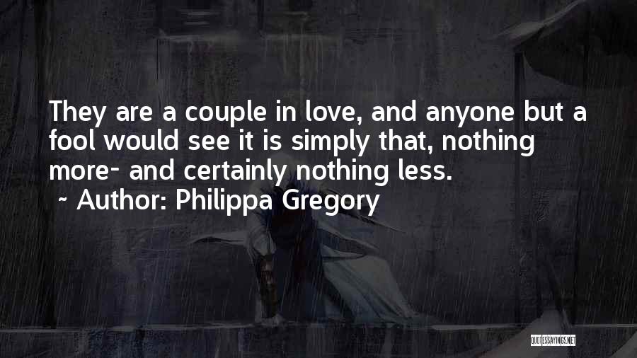 Philippa Gregory Quotes: They Are A Couple In Love, And Anyone But A Fool Would See It Is Simply That, Nothing More- And